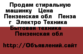 Продам стиральную машинку › Цена ­ 1 200 - Пензенская обл., Пенза г. Электро-Техника » Бытовая техника   . Пензенская обл.